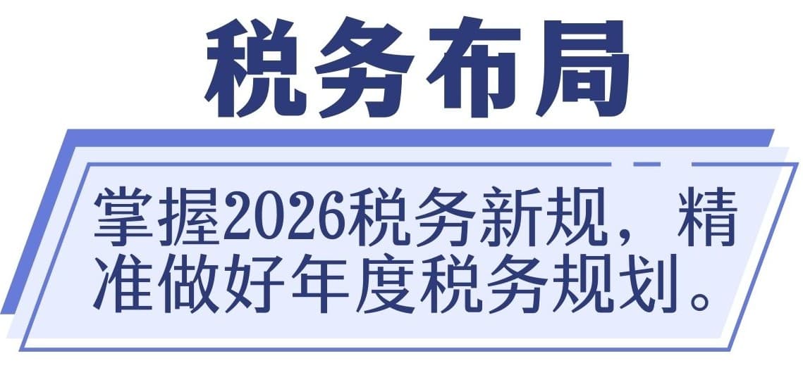 税务布局：掌握2026税务新规，精准做好年度税务规划