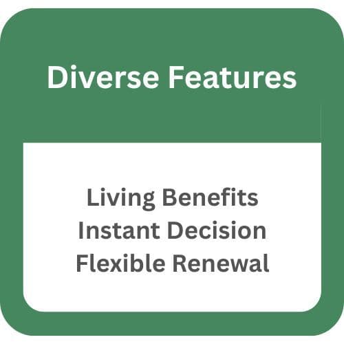 Diverse features: living benefits, instant decision, flexible renewal